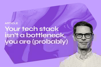 Your tech stack isn’t a bottleneck, you are (probably)